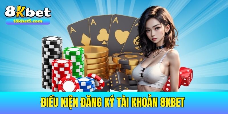 Tìm hiểu những điều kiện cần thiết để đăng ký 8kbet
